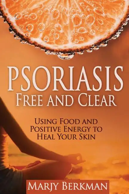 Psoriasis: Free and Clear: Using Food And Positive Energy To Heal Your Skin - Paperback
