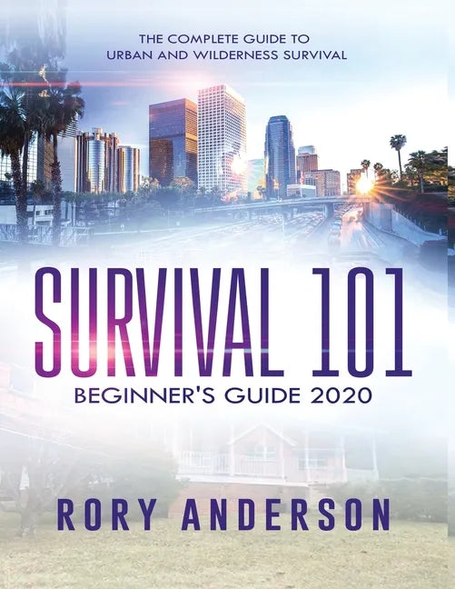 Survival 101 Beginner's Guide 2020: The Complete Guide To Urban And Wilderness Survival - Paperback
