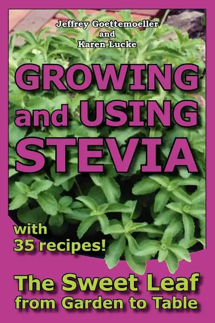 Growing and Using Stevia: The Sweet Leaf from Garden to Table with 35 Recipes - Paperback