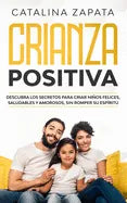 Crianza positiva: Descubra los secretos para criar niños felices, saludables y amorosos, sin romper su espíritu - Paperback