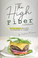 The High Fiber Cookbook: Quick Simple Recipes to Prepare at Home - Paperback