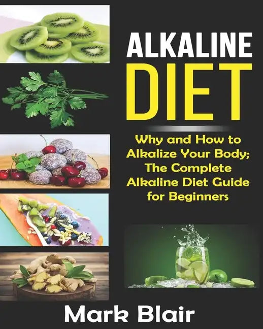 Alkaline Diet For Beginners: Why and How to Alkalize Your Body; The Complete Alkaline Diet Guide For Beginners and More Than 88 Quick Easy Deliciou - Paperback