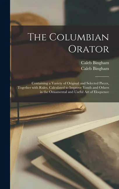 The Columbian Orator: Containing a Variety of Original and Selected Pieces, Together With Rules, Calculated to Improve Youth and Others in t - Hardcover