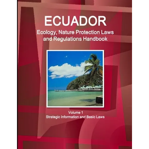 Ecuador Ecology, Nature Protection Laws and Regulations Handbook Volume 1 Strategic Information and Basic Laws - Paperback