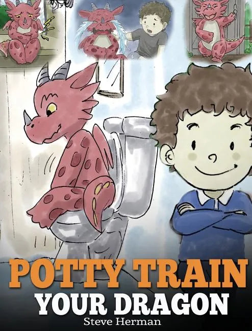 Potty Train Your Dragon: How to Potty Train Your Dragon Who Is Scared to Poop. A Cute Children Story on How to Make Potty Training Fun and Easy - Hardcover