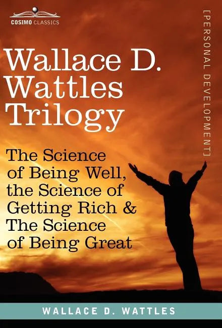 Wallace D. Wattles Trilogy: The Science of Being Well, the Science of Getting Rich & the Science of Being Great - Hardcover