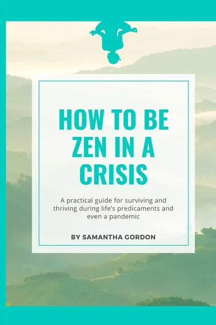 How to be Zen in a Crisis: A practical guide for surviving and thriving during life's predicaments and even a pandemic - Paperback