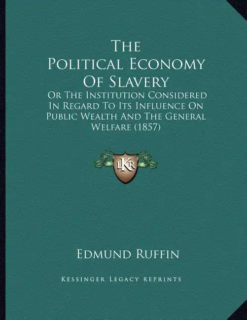 The Political Economy Of Slavery: Or The Institution Considered In Regard To Its Influence On Public Wealth And The General Welfare (1857) - Paperback