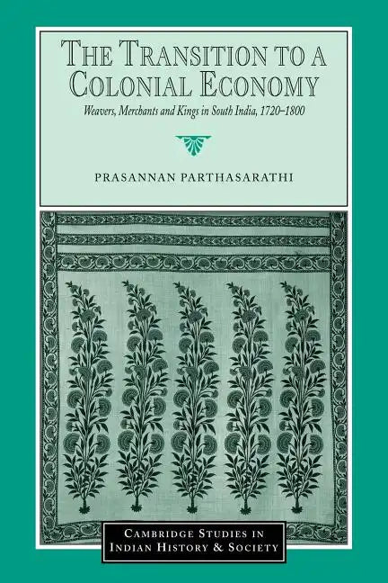 The Transition to a Colonial Economy: Weavers, Merchants and Kings in South India, 1720 1800 - Paperback
