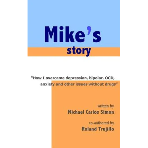 Mike's Story: How I Overcame Depression, Bipolar, OCD, Anxiety and Other Issues Without Drugs - Paperback