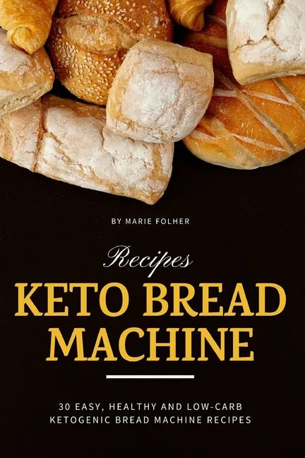Keto Bread Machine Recipes: 30 Easy, Healthy and Low-Carb Ketogenic Bread Machine Recipes - Paperback