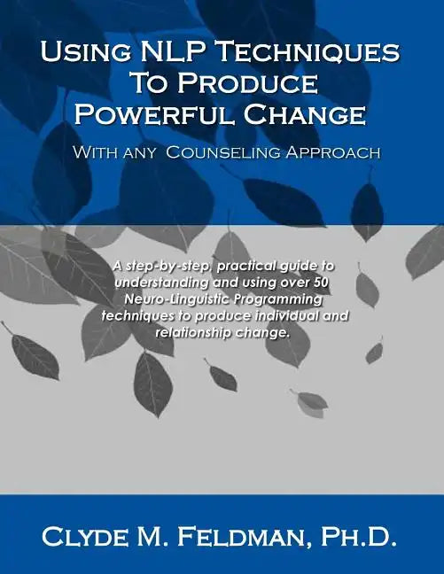 Using NLP Techniques To Produce Powerful Change With Any Counseling Approach: A step-by-step, practical guide to understanding and using over 50 Neuro - Paperback