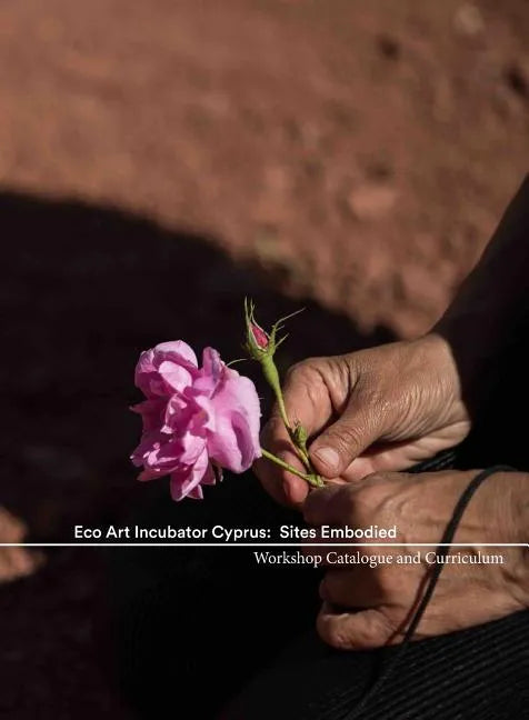 Eco Art Incubator Cyprus: Sites Embodied: Curriculum, Catalogue, Contemplations - Paperback