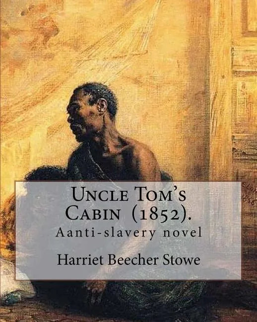 Uncle Tom's Cabin (1852). By: Harriet Beecher Stowe: Uncle Tom's Cabin; or, Life Among the Lowly, is an anti-slavery novel by American author Harrie - Paperback