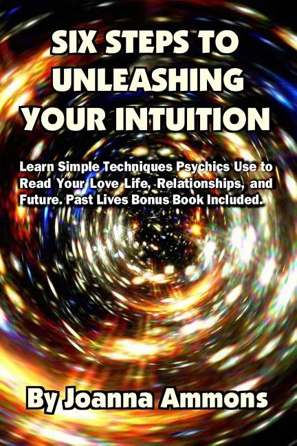 6 Steps to Unleashing Your Intuition: Learn Simple Techniques Psychics Use to Read Your Love Life, Relationships, and Future. Past Lives Bonus Book In - Paperback