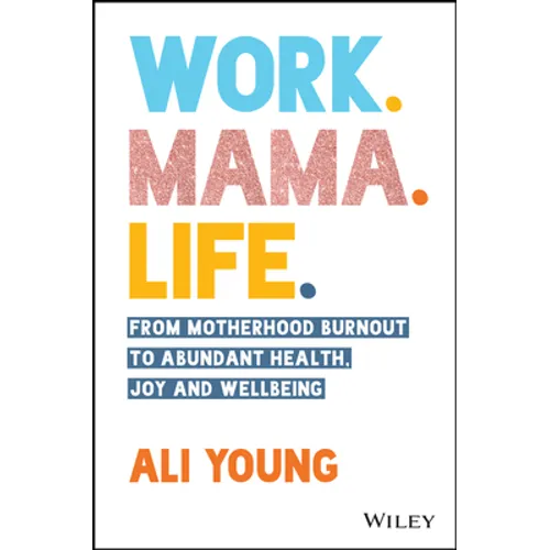 Work. Mama. Life.: From Motherhood Burnout to Abundant Health, Joy and Wellbeing - Paperback