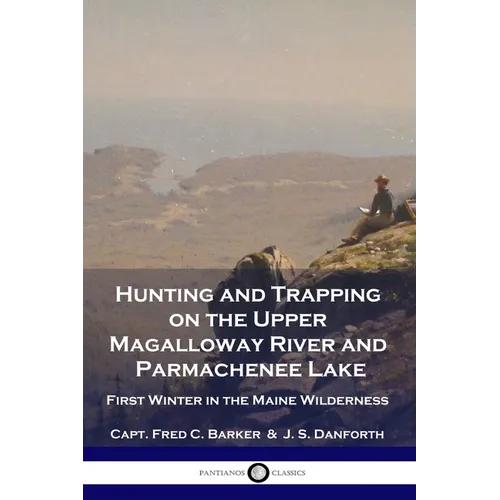 Hunting and Trapping on the Upper Magalloway River and Parmachenee Lake: First Winter in the Maine Wilderness - Paperback