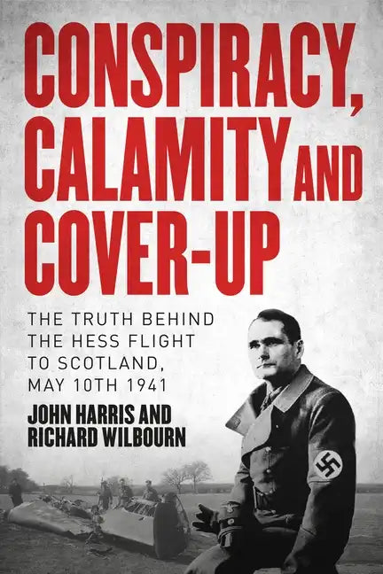 Conspiracy, Calamity and Cover-Up: The Truth Behind the Hess Flight to Scotland, May 10th 1941 - Hardcover