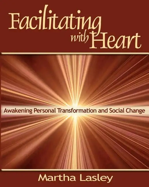 Facilitating with Heart: Awakening Personal Transformation and Social Change - Paperback