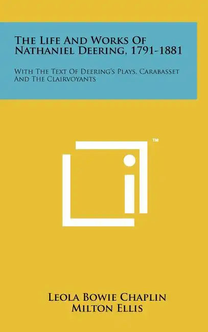 The Life and Works of Nathaniel Deering, 1791-1881: With the Text of Deering's Plays, Carabasset and the Clairvoyants - Hardcover