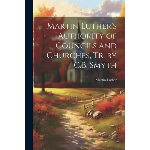 Martin Luther's Authority of Councils and Churches, Tr. by C.B. Smyth - Paperback