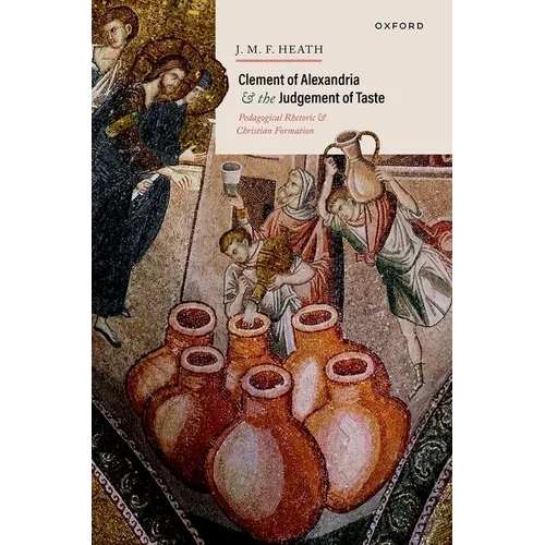 Clement of Alexandria and the Judgement of Taste: Pedagogical Rhetoric and Christian Formation - Hardcover