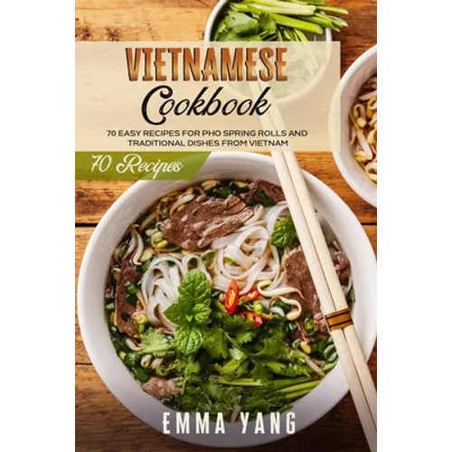 Vietnamese Cookbook: 70 Easy Recipes For Pho Spring Rolls And Traditional Dishes From Vietnam - Paperback