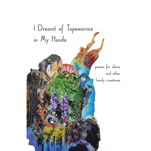 I Dreamt of Tapeworms in My Hands: poems for aliens and other lovely creatures - Paperback