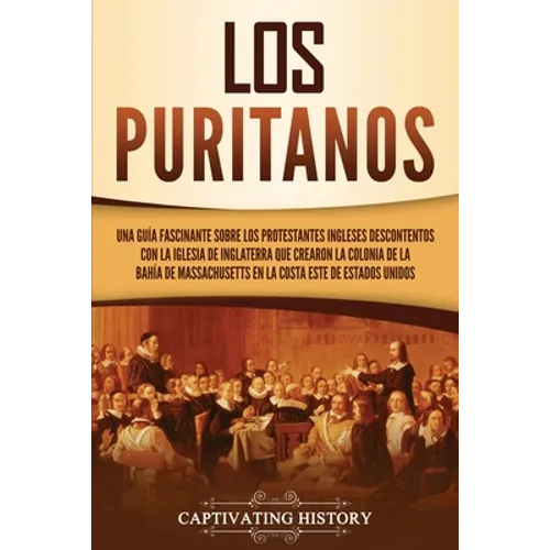 Los puritanos: Una guía fascinante sobre los protestantes ingleses descontentos con la Iglesia de Inglaterra que crearon la colonia d - Paperback