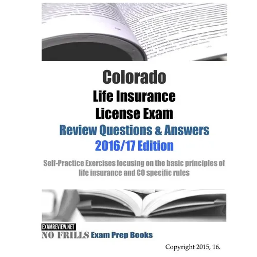 Colorado Life Insurance License Exam Review Questions & Answers 2016/17 Edition: Self-Practice Exercises focusing on the basic principles of life insu - Paperback