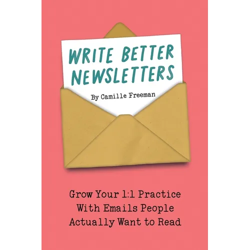 Write Better Newsletters: Grow your 1:1 practice with emails people actually want to read - Paperback