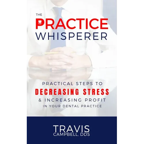 The Practice Whisperer: Practical Steps to Decreasing Stress and Increasing Profit in Your Dental Practice - Paperback