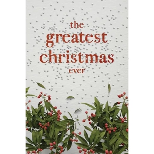The Greatest Christmas Ever: A Treasury of Inspirational Ideas and Insights for an Unforgettable Christmas - Paperback
