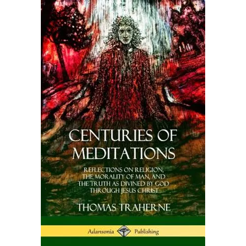 Centuries of Meditations: Reflections on Religion, the Morality of Man, and the Truth as Divined by God Through Jesus Christ - Paperback