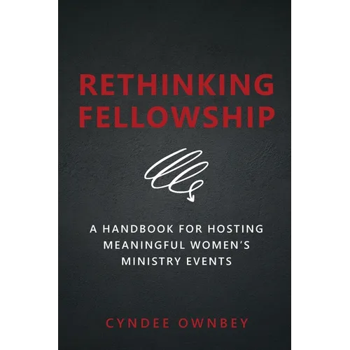 Rethinking Fellowship: A Handbook for Hosting Meaningful Women's Ministry Events - Paperback