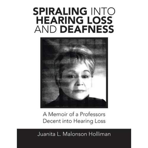 Spiraling into Hearing Loss and Deafness: A Memoir of a Professors Decent into Hearing Loss - Paperback