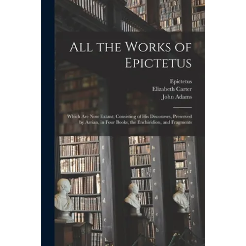 All the Works of Epictetus: Which Are Now Extant; Consisting of His Discourses, Preserved by Arrian, in Four Books, the Enchiridion, and Fragments - Paperback