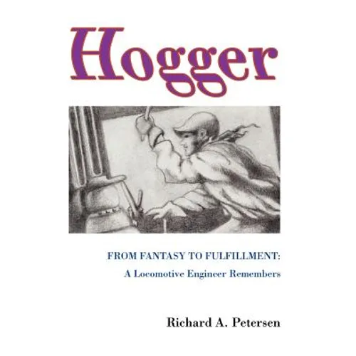Hogger: From Fantasy To Fulfillment: A Locomotive Engineer Remembers - Hardcover