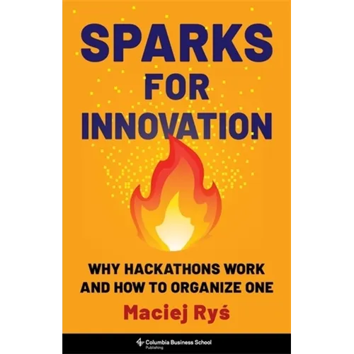 Sparks for Innovation: Why Hackathons Work and How to Organize One - Hardcover