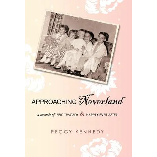 Approaching Neverland: A Memoir of Epic Tragedy & Happily Ever After - Hardcover