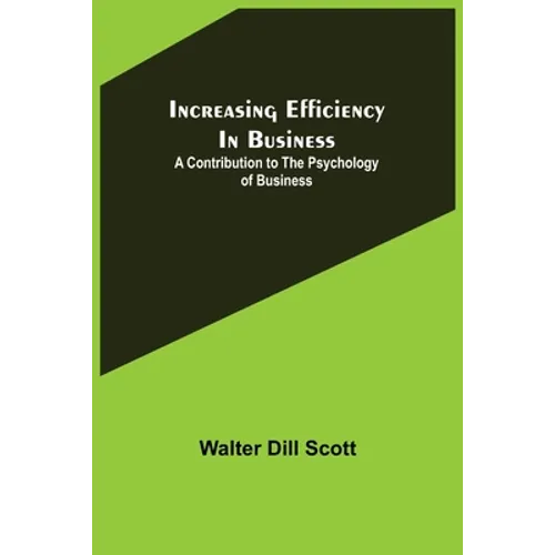 Increasing Efficiency In Business; A Contribution to the Psychology of Business - Paperback