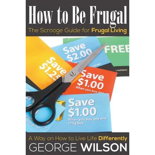 How to Be Frugal: The Scrooge Guide for Frugal Living: A Way on How to Live Life Differently - Paperback