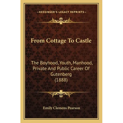 From Cottage To Castle: The Boyhood, Youth, Manhood, Private And Public Career Of Gutenberg (1888) - Paperback