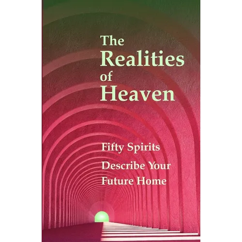 The Realities of Heaven: Fifty Spirits Describe Your Future Home - Paperback