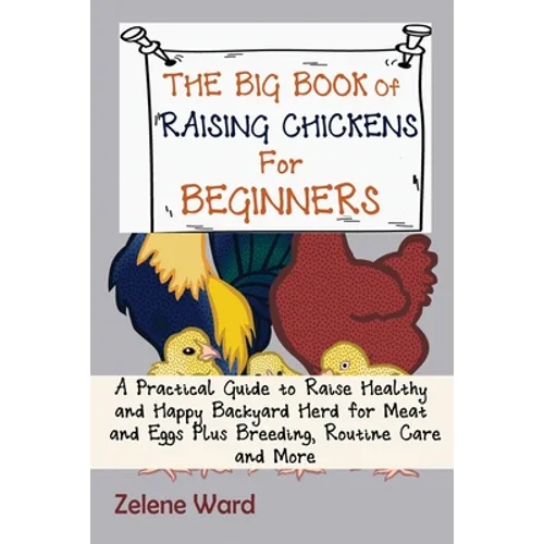 The Big Book of Raising Chickens for Beginners: A Practical Guide to Raise Healthy and Happy Backyard Herd for Meat and Eggs Plus Breeding, Routine Ca - Paperback