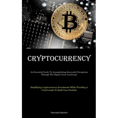 Cryptocurrency: An Essential Guide To Accomplishing Successful Navigation Through The Digital Asset Landscape (Simplifying Cryptocurrency Investments - Paperback