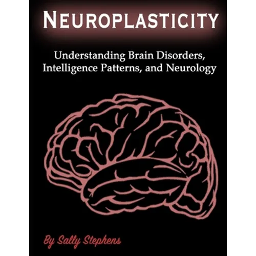 Neuroplasticity: Understanding Brain Disorders, Intelligence Patterns, and Neurology - Paperback