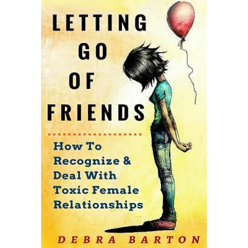 Letting Go Of Friends: How To Recognize & Deal With Toxic Female Relationships - Paperback