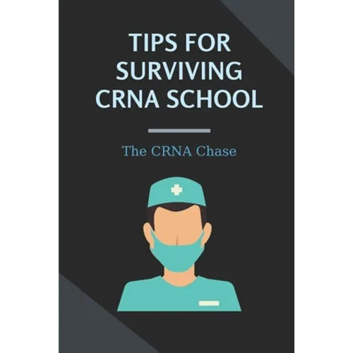Tips For Surviving CRNA School: The CRNA Chase: How To Prepare For A School Nurse - Paperback