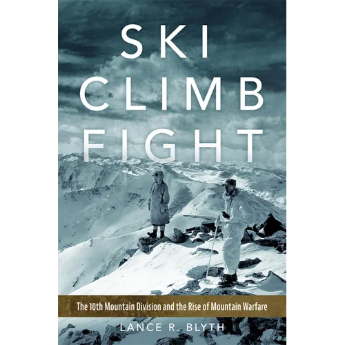 Ski, Climb, Fight: The 10th Mountain Division and the Rise of Mountain Warfare - Hardcover